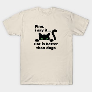 Fine i say it cats is better than dogs T-Shirt